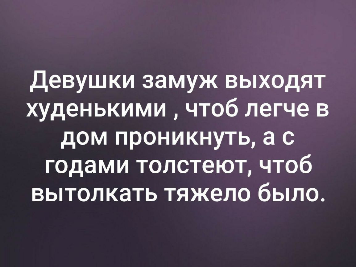 Девушки замуж выходят худенькими чтоб легче в дом проникнуть а с годами  толстеют чтоб вытолкать тяжело было - выпуск №355432