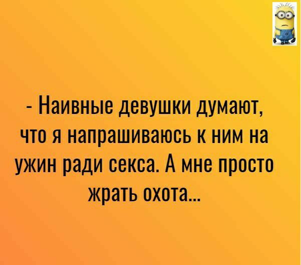 Наивные девушки думают что я напрашиваюсь к ним на ужин ради секса А мне просто жрать охота