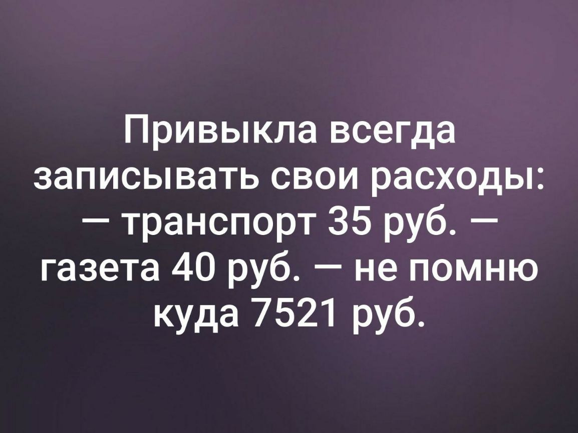 Привыкла всегда записывать свои расходы транспорт 35 руб газета 40 руб не помню куда 7521 руб