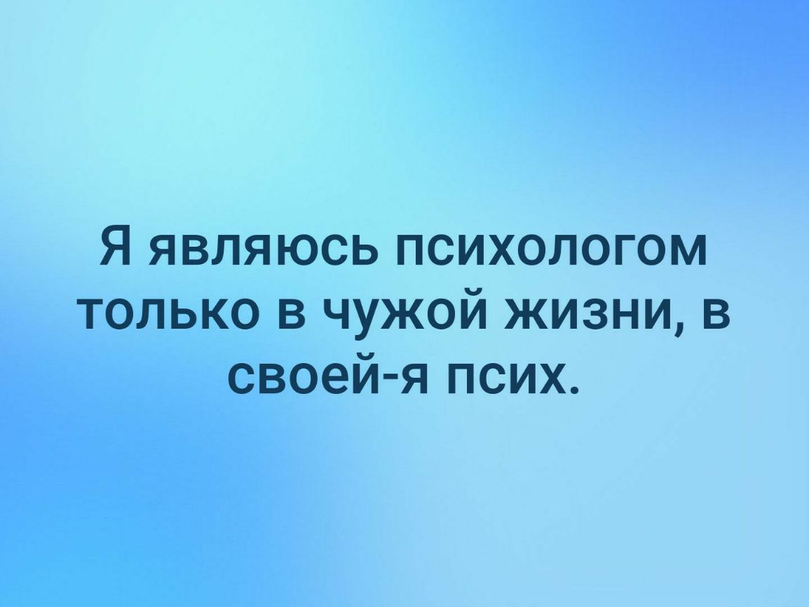 Я являюсь психологом только в чужой жизни в своей я псих