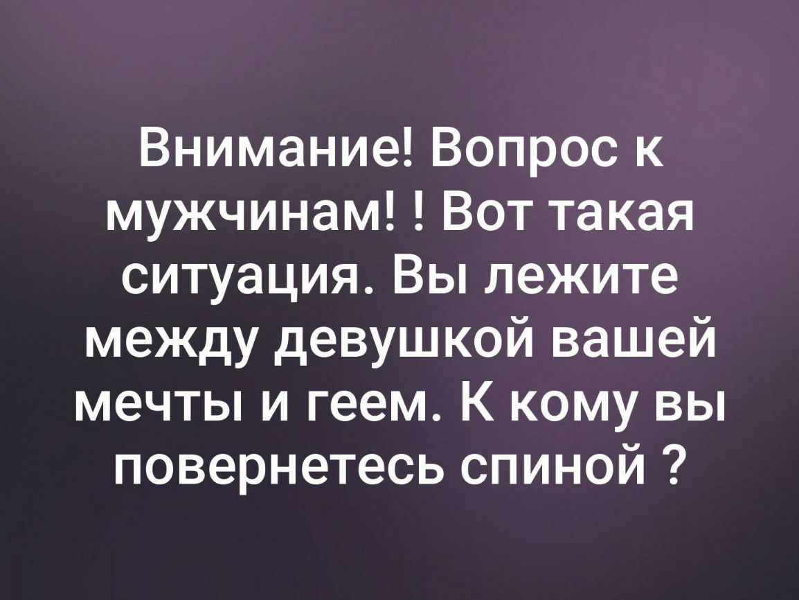 Внимание Вопрос к мужчинам Вот такая ситуация Вы лежите между девушкой вашей мечты и геем К кому вы повернетесь спиной