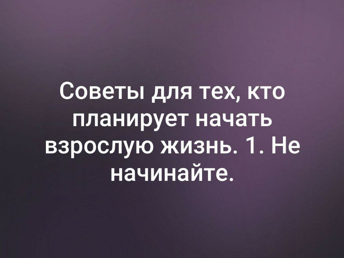 Советы для тех кто планирует начать взрослую жизнь 1 Не начинайте
