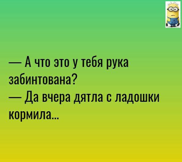 А что это у тебя рука забинтована _ Да вчера ДЯТЛЗ С ЛЗДОШКИ КОРМИЛЗ