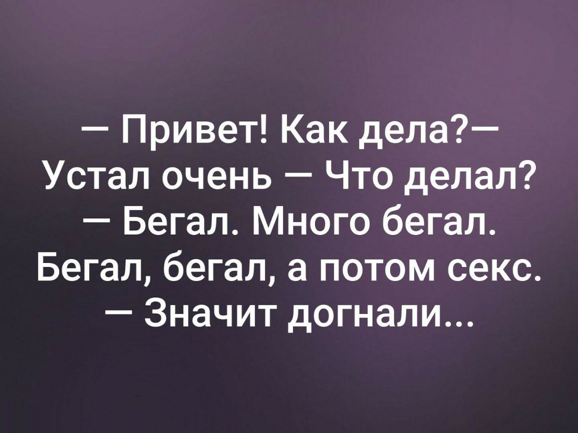 Привет Как дела Устал очень Что делал Бегал Много бегал Бегал бегал а потом  секс Значит догнали - выпуск №361294