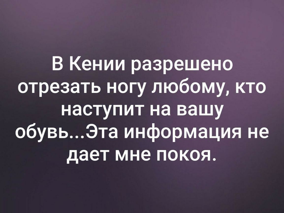В Кении разрешено отрезать ногу любому кто наступит на вашу обувьЭта информация не дает мне покоя