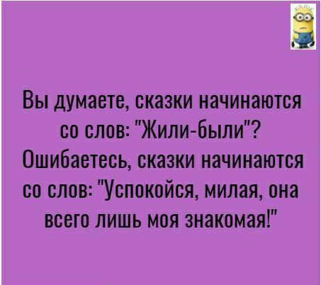 3 Вы думаете сказки начинаются со слов Жили были Ошибаетесь сказки начинаются со слов Успокойся милая она всего лишь моя знакомая