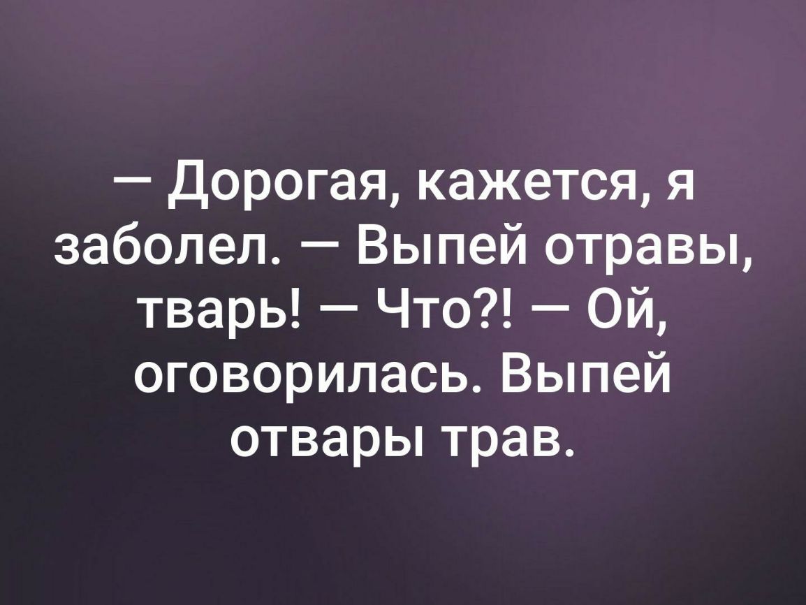 Дорогая кажется я заболел Выпей отравы тварь Что Ой оговорилась Выпей отварьптрав