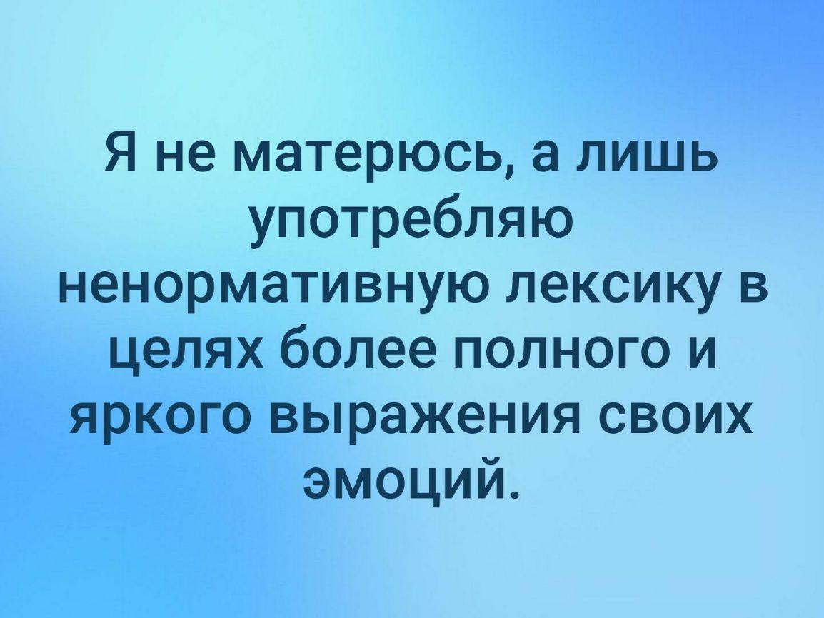 Я не матерюсь а лишь употребляю ненормативную лексику в целях более полного и яркого выражения своих эмоций