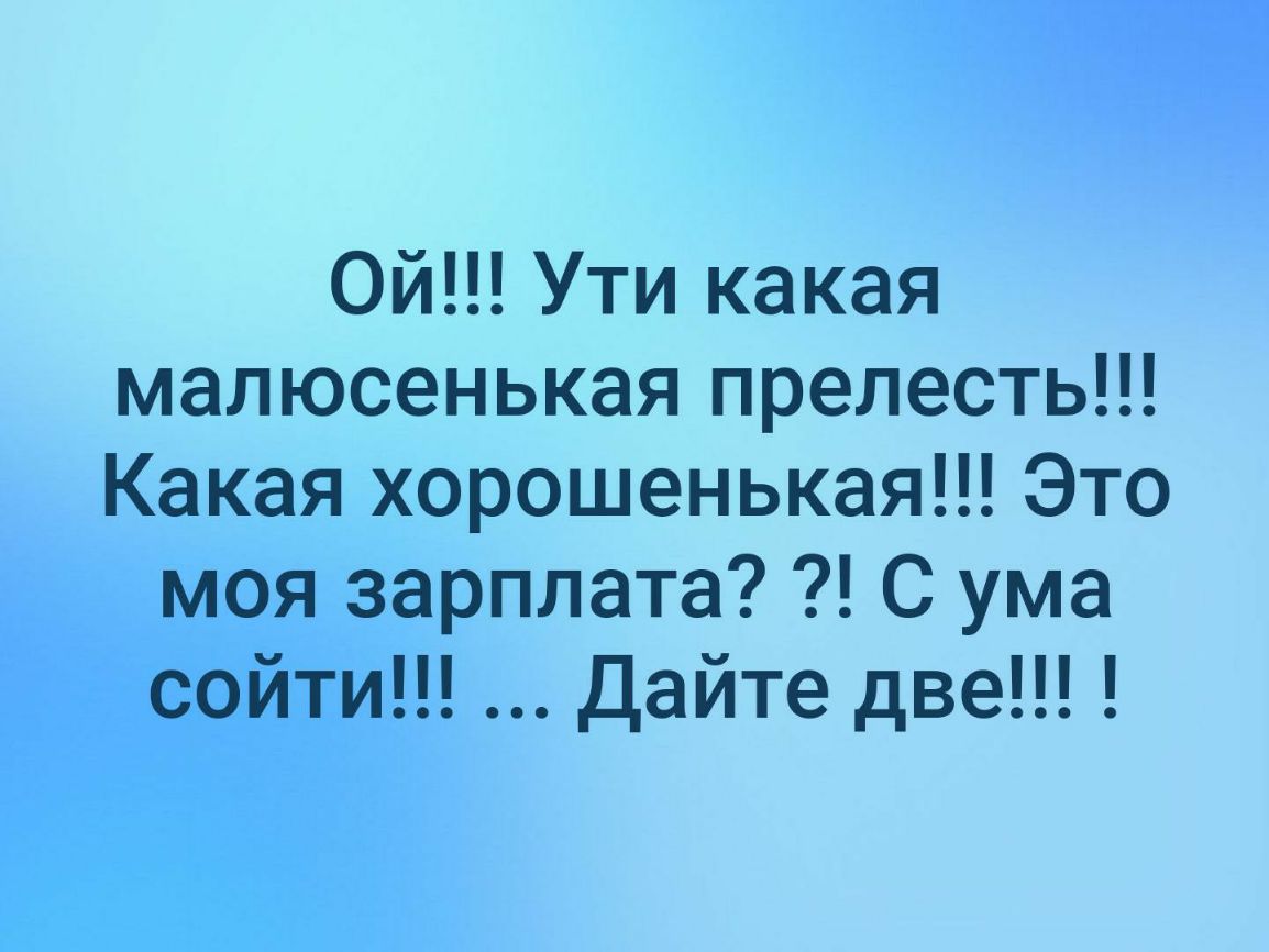 Ой Ути какая малюсенькая прелесть Какая хорошенькая Это моя зарплата С ума сойти Дайте две