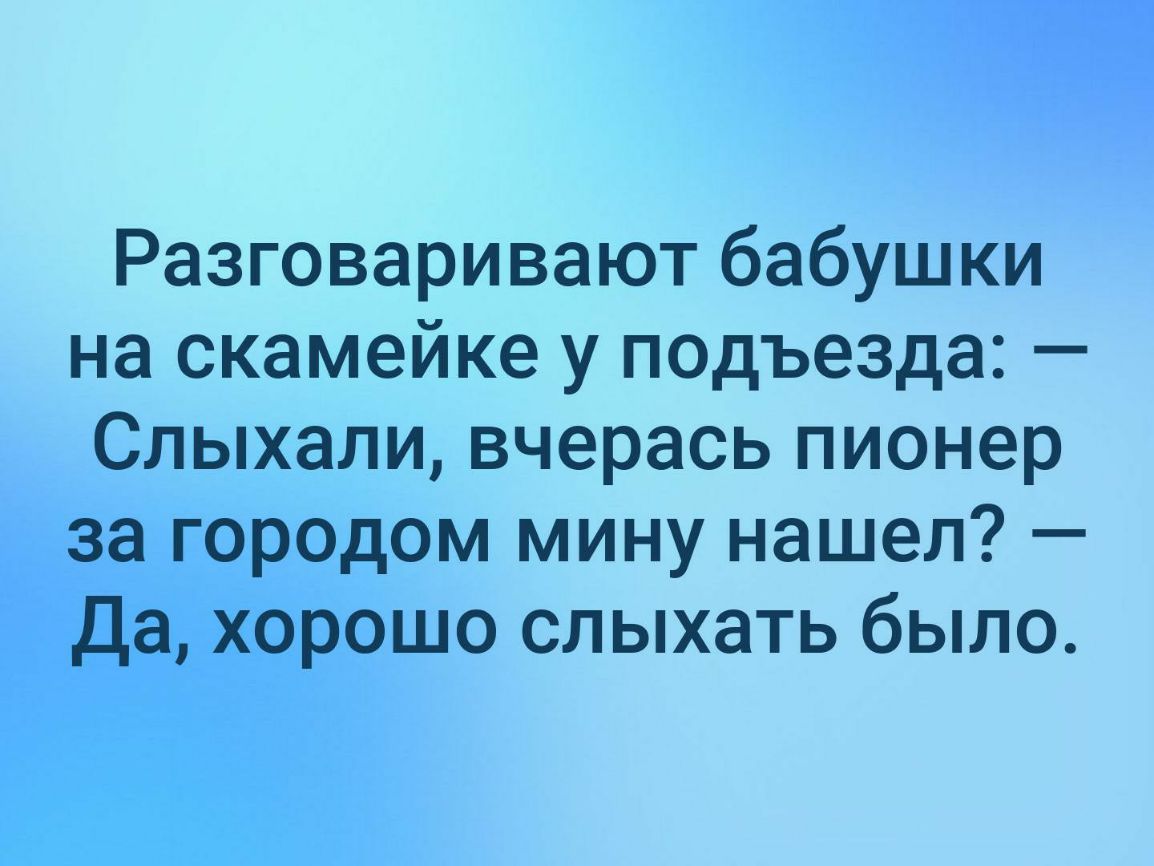 Разговаривают бабушки на скамейке у подъезда Слыхали вчерась пионер за городом мину нашел Да хорошо слыхать было
