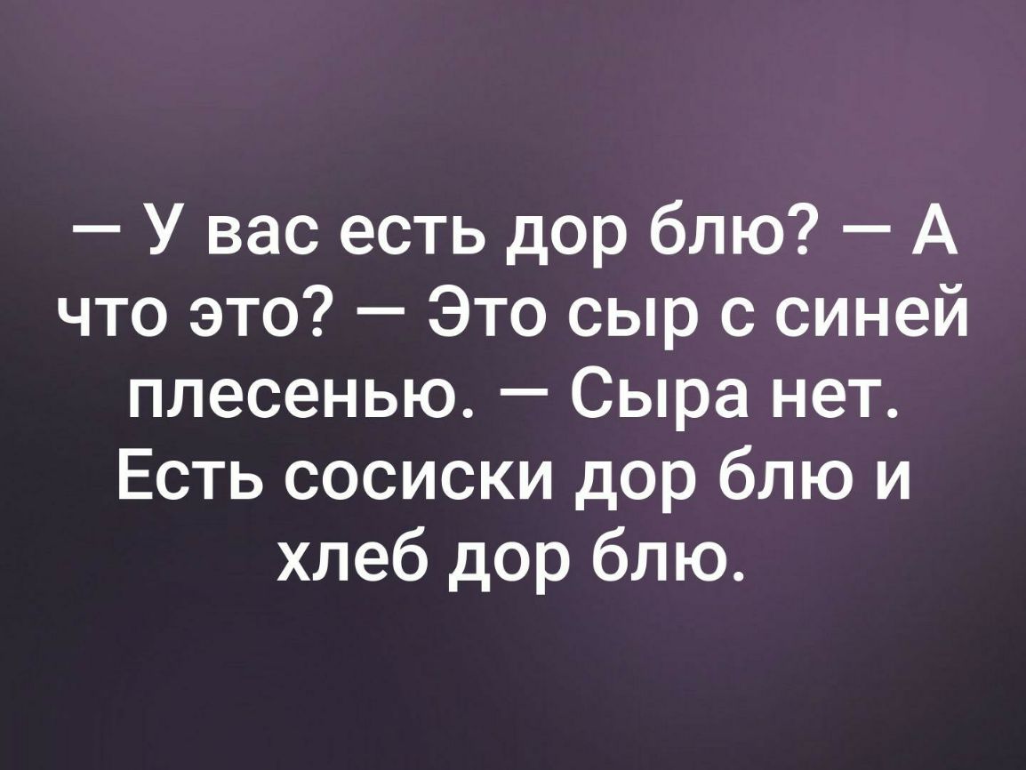 У вас есть дор блю А что это Это сыр с синей плесенью Сыра нет Есть сосиски дор блю и хлеб дор блю