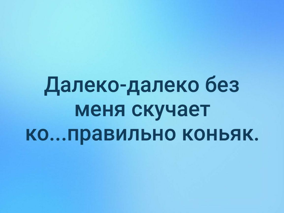 Далеко далеко без меня скучает коправильно коньяк