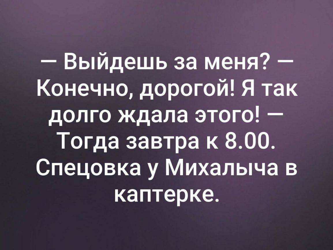 Выйдешь за меня Конечно дорогой Я так дол го ждала этого Тогда завтра к 800 Спецовка у Михалыча в каптерке