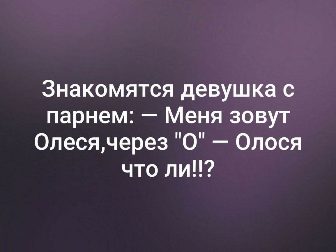 Знакомятся девушка с парнем Меня зовут Олесячерез О Олося что ли