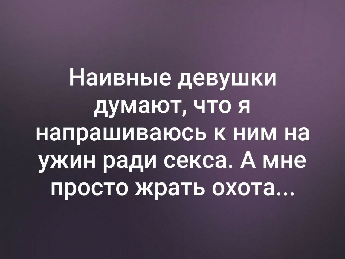 Наивные девушки думают что я напрашиваюсь к ним на ужин ради секса А мне просто жрать охота