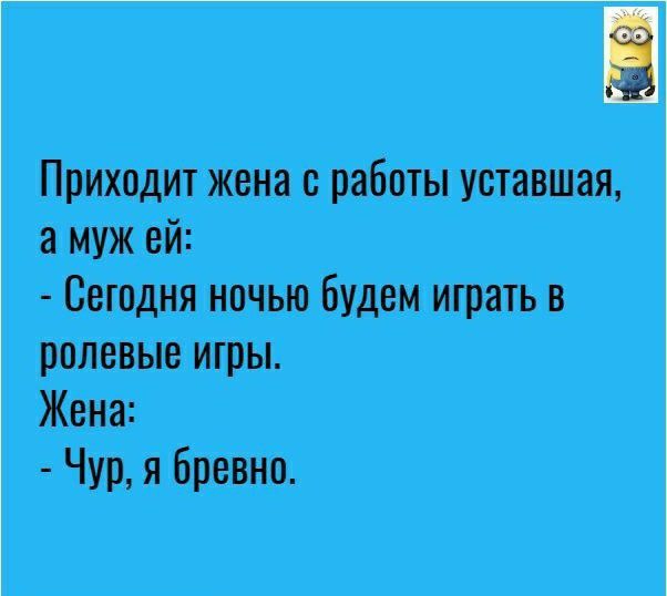 Приходит жена с работы уставшая а муж ей Сегодня ночью будем играть в ролевые игры Жена Чур я бревно