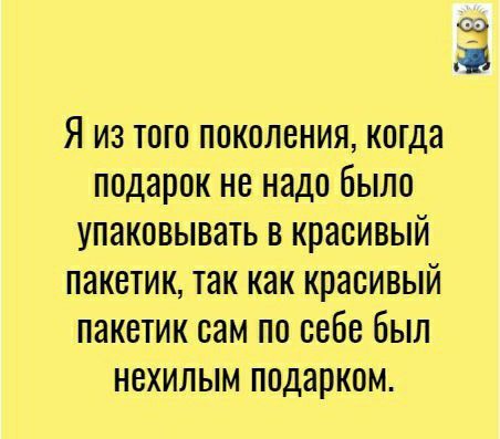 Я из того поколения когда подарок не надо было упаковывать в красивый пакетик так как красивый пакетик сам по себе был нехилым подарком