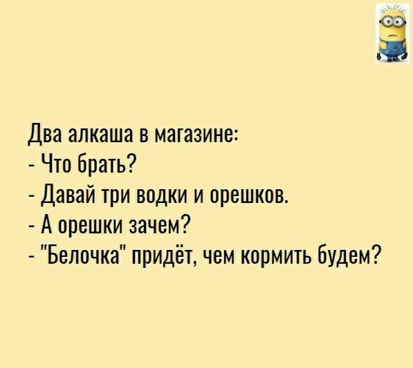 Два алкаша в магазине Что брать Давай три водки и орешков А орешки зачем Белочка придёт чем кормить будем