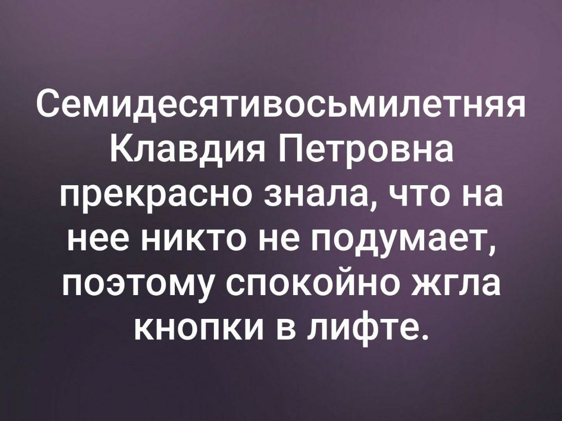 Семидесятивосьмилетняя Клавдия Петровна прекрасно знала что на нее никто не подумает поэтому спокойно жгла кнопки в лифте