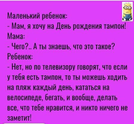 Маленький ребенок Мам я хочу на День рождения тампон Мама Чего А ты знаешь что это такое Ребенок Нет но по телевизору говорятчто если у тебя есть тампон то ты можешь ходить на пляж каждый день кататься на велосипеде бетать и вообще делать все что тебе нравится и никто ничего не заметит