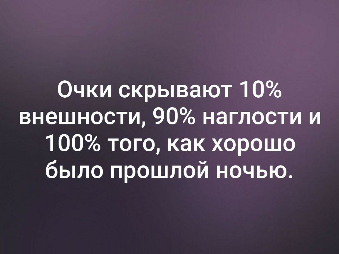 Очки скрывают 10 внешности 90 наглости и 100 того как хорошо было прошлой ночью