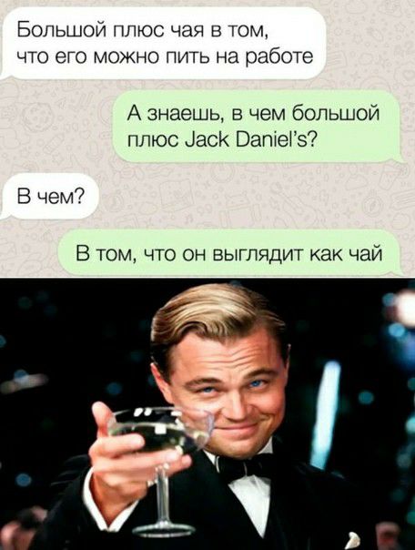 Большой плюс чая в том что его можно пить на работ А знаешь в чем большой плюс іасК Ватеіз В чем В том что он выглядит как чай