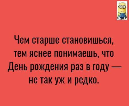Чем старше становишься тем яснее понимаешь что День рождения раз в году не так уж и редко