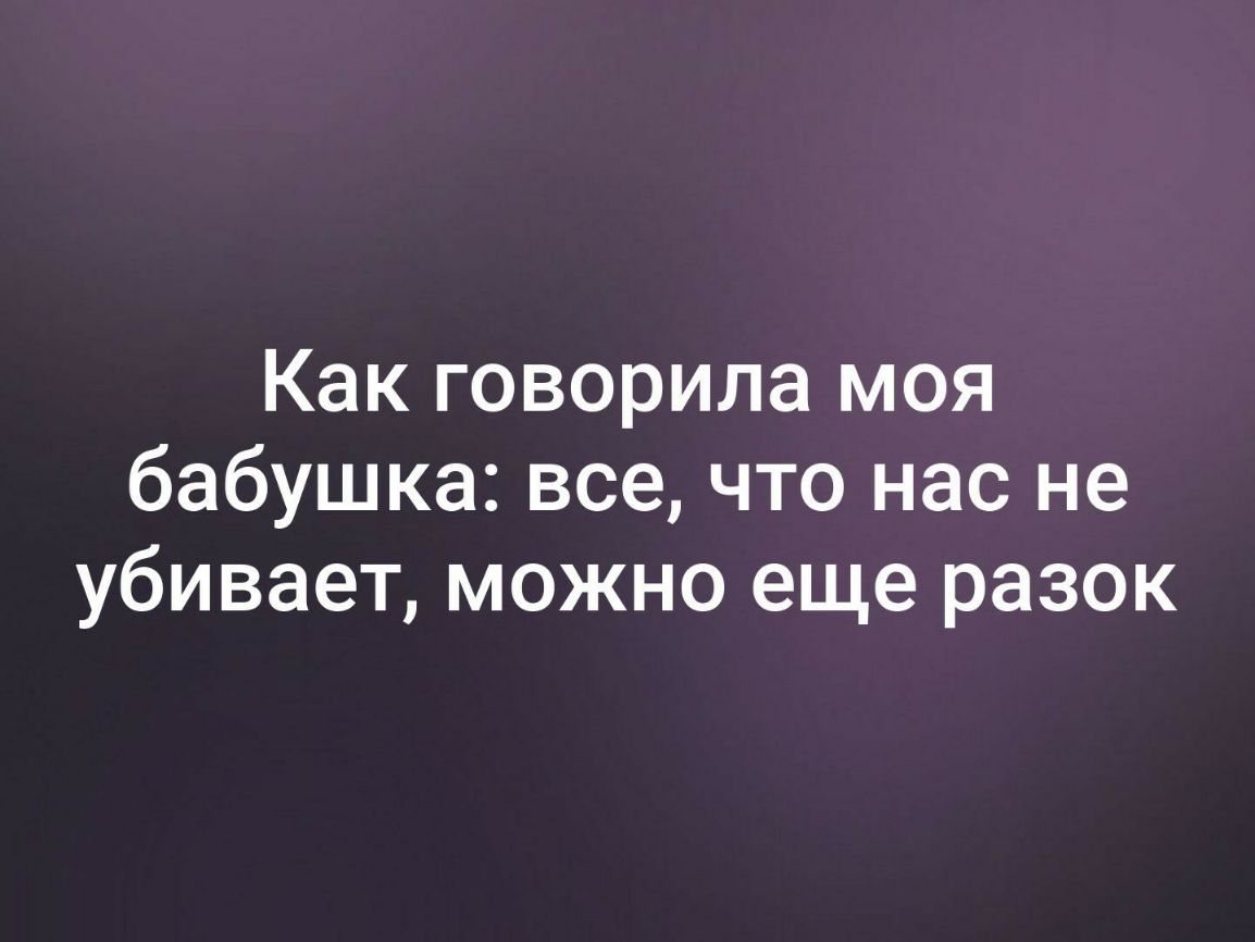 Как говорила моя бабушка все что нас не убивает можно еще разок