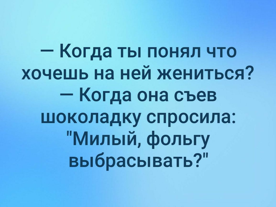 Когда ты понял что хочешь на ней жениться Когда она съев шоколадку спросила Милый фольгу выбрасывать
