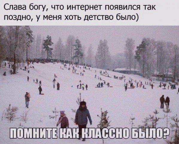 Слава богу что интернет появился так поздно у меня хоть детсгво было
