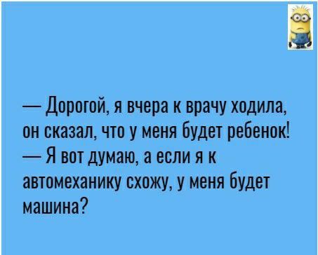 Дорпюй я вчера к врачу ходила он сказал что у меня будет ребенок Я вот думаю а если я к автомеханику схожу у меня Будет машина