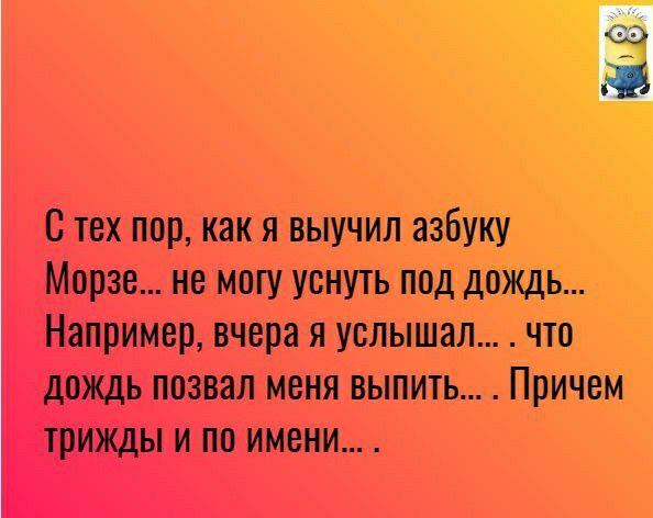 31 С тех пор как я выучилазбУКУ Морзе не могу уснуть поддОЖДБ Например вчера я услЫшал что дождь позвал меня выпить ПрИчеМ трижды и по имени