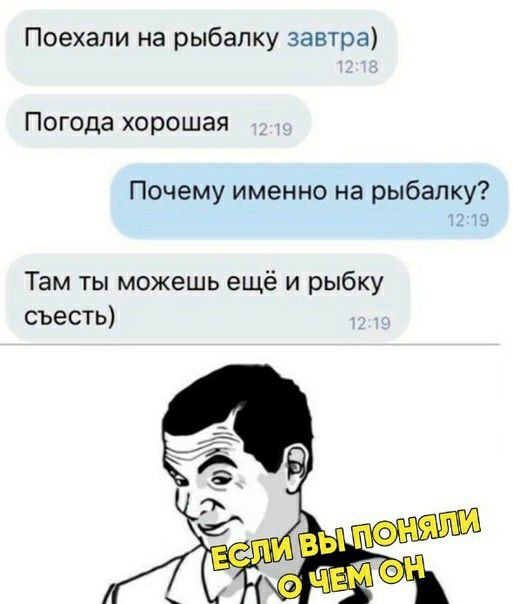 Поехали на рыбалку завтра Погода хорошая Почему именно на рыбалку Там ты можешь ещё и рыбку съесть