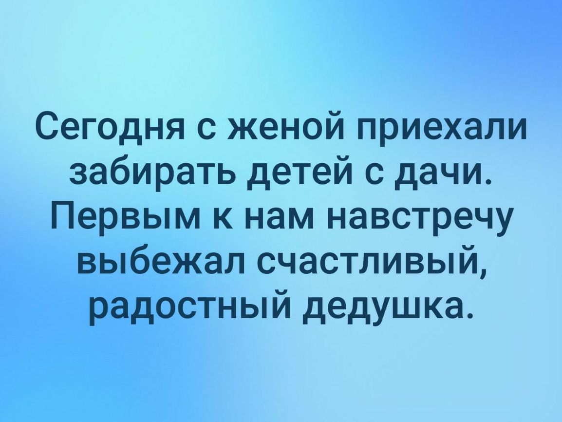 Сегодня с женой приехали забирать детей с дачи Первым к нам навстречу выбежал счастливый радостный дедушка