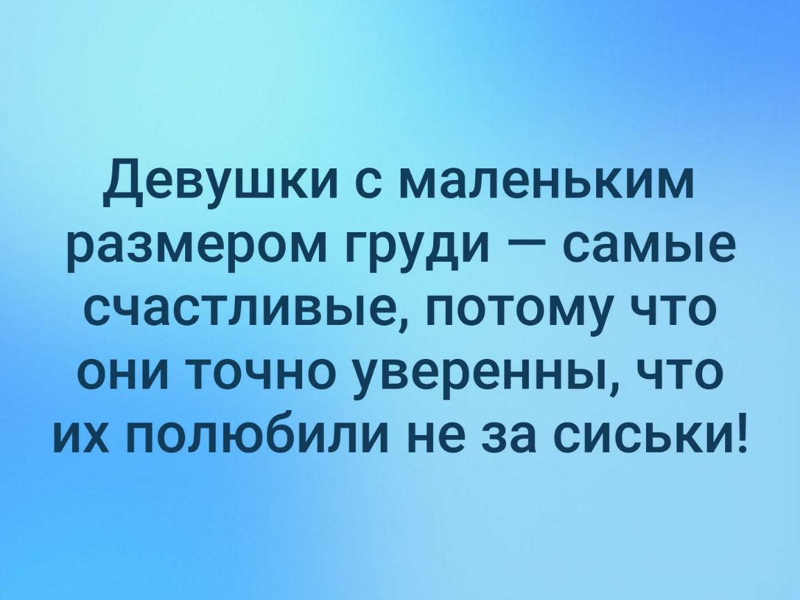 Девушки с маленьким размером груди самые счастливые потому что они точно уверенны что их полюбили не за сиськи