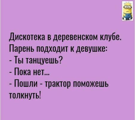 Дискотека в деревенском клубе Парень подходит к девушке Ты танцуешь Пока нет Пошли трактор поможешь толкнуть