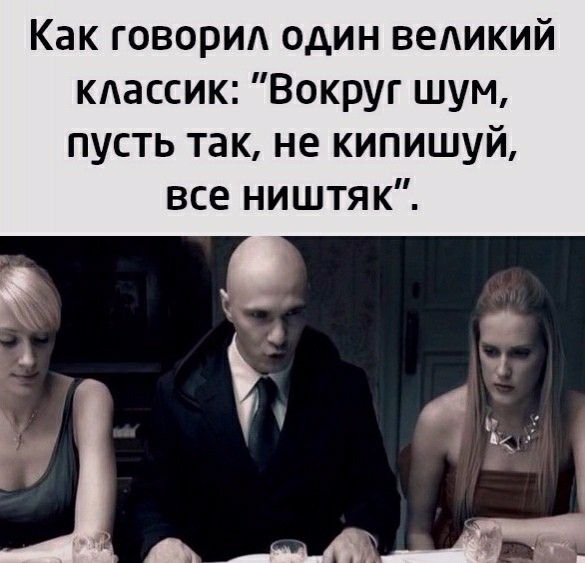 Как говорид один ведикий кдассик Вокруг шум пусть так не кипишуй все ништяк