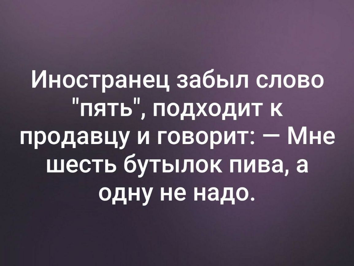 Иностранец забыл слово пять подходит к продавцу и говорит Мне шесть бутылок пива а одну не надо