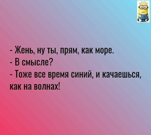 Жень ну ты прям как море В смысле Тоже все время синий и качаешься как на волнах