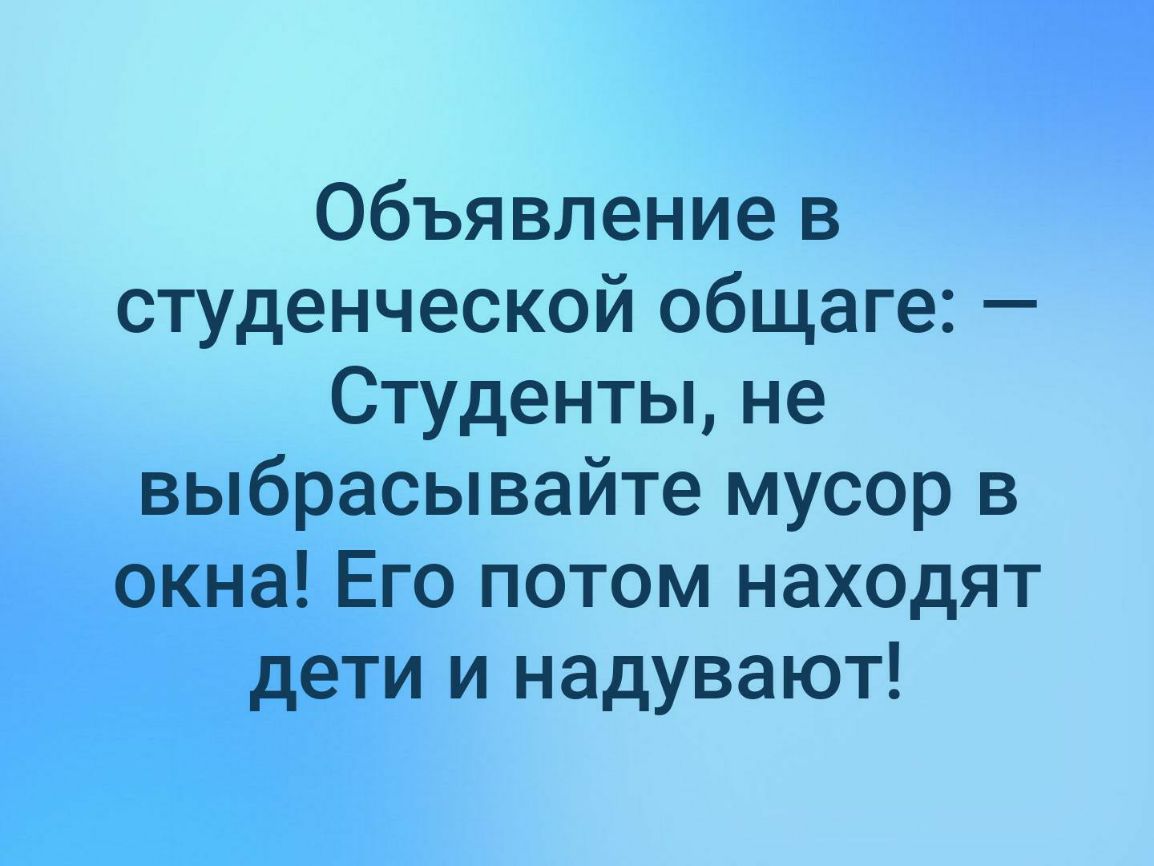 Объявление в студенческой общаге Студенты не выбрасывайте мусор в окна Его потом находят дети и надувают