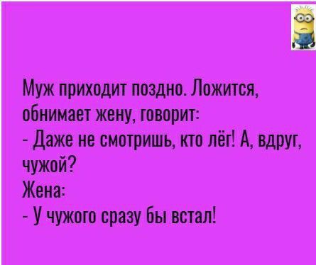 Муж приходит поздно Ложится обнимает жену говорит Даже не смотришь кто лёг А вдруг чужой Жона У чужото сразу Бы встал
