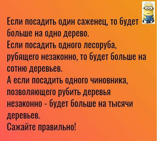39 Если посадить один саженец то будет Больше на одно дерево Если посадить одного леооруба рубящето незаконно то будет больше на сотню деревьев А если посадить одного чиновника позволяющего рубить деревья незаконно будет больше на тысячи деревьев Сажайте правильно