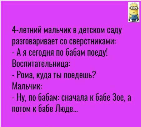 4 летний мальчик в детском саду разюваривает со сверстниками А я сегодня по бабам поеду Воспитательиица Рома куда ты поедешь Мальчик Ну по бабам сначала к бабе Зое а потом к бабе Люде