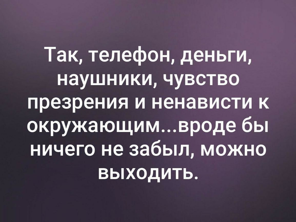 Так телефон деньги наушники чувство презрения и ненависти к окружающимвроде бы ничего не забыл можно выходить