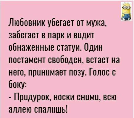 Любовник убегает от мужа забегает в парк и видит обнаженные статуи Один постамент свободен встает на него принимает позу Г плес с боку Прпдурок носки сними всю аллею спалишь Ё