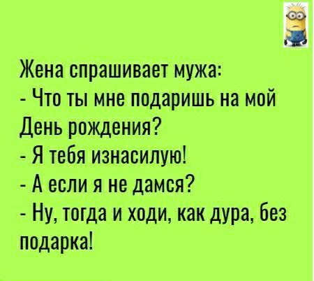 Жена спрашивает мужа Что ты мне подаришь на мой День рождения Я тебя изнасилую А если я не дамся Ну тшда и ходи как дура без подарка