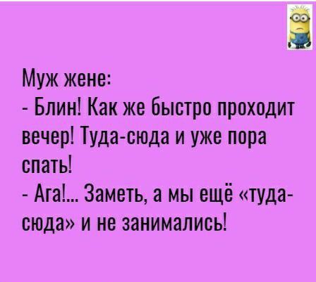 Муж жене Блин Как же быстро проходит вечер Туда сюда и уже пора спать Ага Заметь а мы ещё туда сюда и не занимались