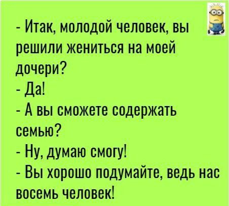 сэ Итак молодой человек вы решили жениться на моей дочери Да А вы сможете содержать семью Ну думаюсмогу Вы хорошо подумайте ведь нас восемь человек