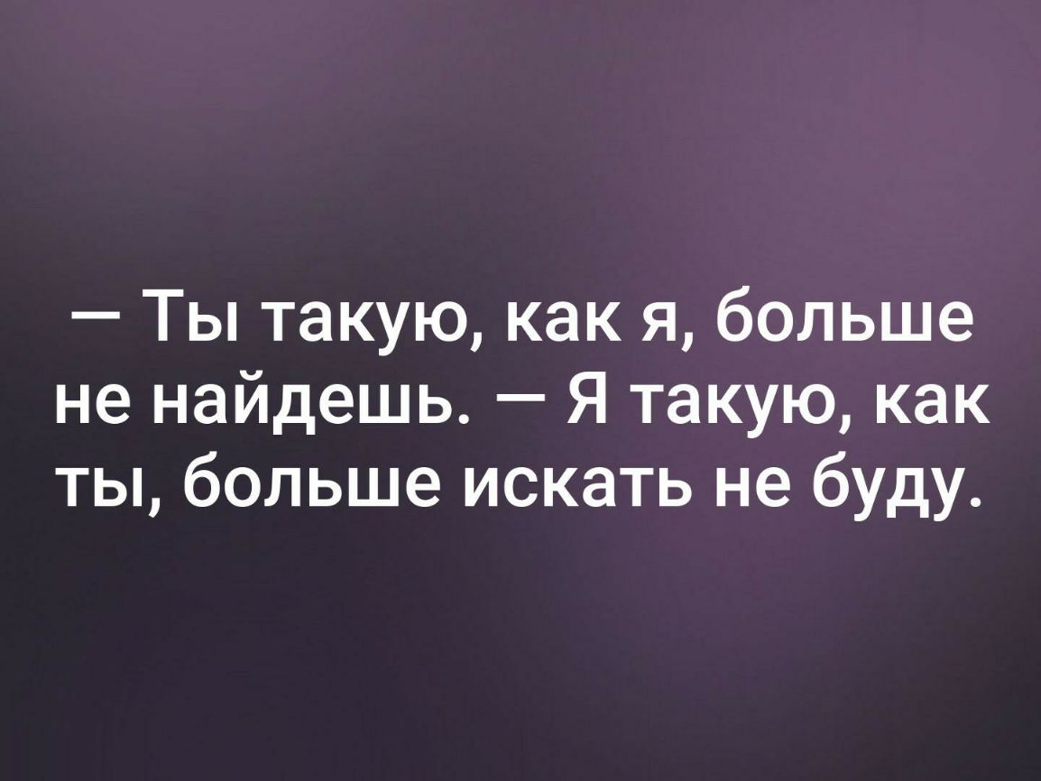 Ты такую как я больше не найдешь Я такую как ты больше искать не буду