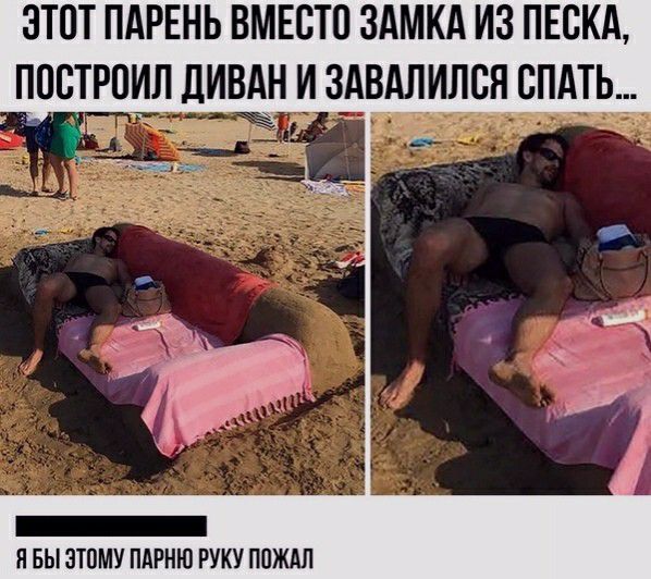 ЭТОТ ПАРЕНЬ ВМЕСТО ЗАМКА ИЗ ПЕСКА ПЦВТРПИЛ ДИВАН И ЗАВАЛИЛСН СПАТЬ Я БЫ ЗТПМУ ПАРНЮ РУКУ ППЖАЛ